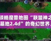 領(lǐng)略魔獸地圖“聯(lián)盟神之墓地2.4d”的奇幻世界，激戰(zhàn)全場(chǎng)的榮耀之旅！