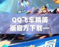 QQ飛車(chē)精簡(jiǎn)版官方下載——暢享極速體驗(yàn)，無(wú)需擔(dān)心設(shè)備負(fù)擔(dān)！