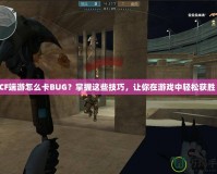CF端游怎么卡BUG？掌握這些技巧，讓你在游戲中輕松獲勝！