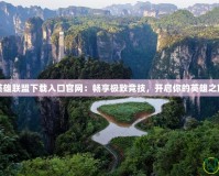 英雄聯(lián)盟下載入口官網(wǎng)：暢享極致競(jìng)技，開啟你的英雄之旅