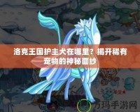 洛克王國(guó)護(hù)主犬在哪里？揭開(kāi)稀有寵物的神秘面紗