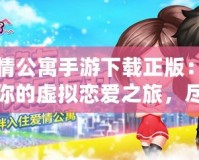 愛情公寓手游下載正版：開啟你的虛擬戀愛之旅，盡享激情與歡樂