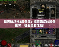 暗黑破壞神2裝備庫(kù)：探索無(wú)盡的裝備世界，征戰(zhàn)黑暗之地！