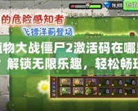 植物大戰(zhàn)僵尸2激活碼在哪里？解鎖無限樂趣，輕松暢玩游戲的秘密！