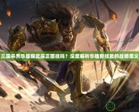 三國(guó)殺界華雄耀武是正面技嗎？深度解析華雄新技能的戰(zhàn)略意義