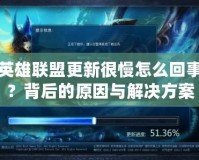 英雄聯(lián)盟更新很慢怎么回事？背后的原因與解決方案
