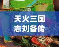 天火三國志劉備傳老版下載—重溫經(jīng)典，體驗劉備的一生傳奇