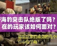 CF海豹突擊隊(duì)絕版了嗎？現(xiàn)在的玩家該如何面對(duì)？