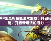 AP劍圣W技能法術(shù)加成：打破傳統(tǒng)，開啟新玩法的潛力