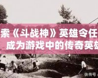 探索《斗戰(zhàn)神》英雄令任務(wù)，成為游戲中的傳奇英雄