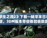 《求生之路2》下載—暢享末日求生之旅，3DM版本帶你體驗(yàn)極致游戲樂趣！