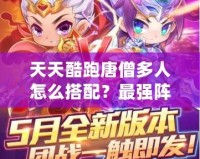天天酷跑唐僧多人怎么搭配？最強陣容搭配攻略！