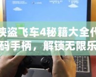 俠盜飛車4秘籍大全代碼手柄，解鎖無限樂趣與自由