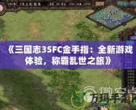 《三國志3SFC金手指：全新游戲體驗，稱霸亂世之旅》