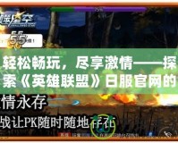 輕松暢玩，盡享激情——探索《英雄聯(lián)盟》日服官網(wǎng)的精彩世界