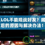 《LOL不能觀戰(zhàn)好友？揭秘背后的原因與解決辦法！》