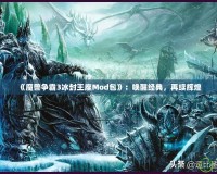 《魔獸爭(zhēng)霸3冰封王座Mod包》：?jiǎn)拘呀?jīng)典，再續(xù)輝煌