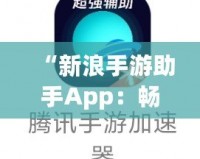 “新浪手游助手App：暢玩游戲，省心又省力！”