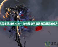 劍靈咒術(shù)師加點(diǎn)2023：讓你輕松掌控戰(zhàn)場(chǎng)的最優(yōu)加點(diǎn)方案！