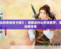 《仙劍奇?zhèn)b傳卡牌》：?jiǎn)拘涯銉?nèi)心的俠客夢(mèng)，重溫經(jīng)典傳奇