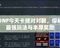 DNF今天卡牌對(duì)對(duì)翻，探秘最強(qiáng)玩法與豐厚獎(jiǎng)勵(lì)