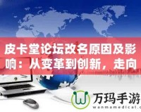 皮卡堂論壇改名原因及影響：從變革到創(chuàng)新，走向全新的互動平臺
