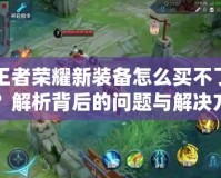 王者榮耀新裝備怎么買不了？解析背后的問題與解決方案