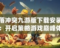 部落沖突九游版下載安裝官網(wǎng)：開啟策略游戲巔峰體驗