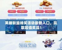 英雄聯盟抽獎活動最新入口，贏取超值獎品！