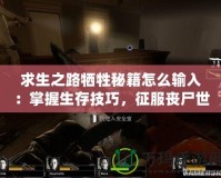 求生之路犧牲秘籍怎么輸入：掌握生存技巧，征服喪尸世界！