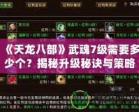 《天龍八部》武魂7級需要多少個？揭秘升級秘訣與策略！