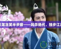 天龍含笑半步癲——風華絕代，獨步江湖