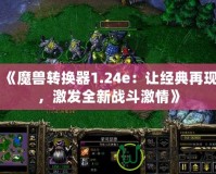 《魔獸轉換器1.24e：讓經典再現，激發(fā)全新戰(zhàn)斗激情》