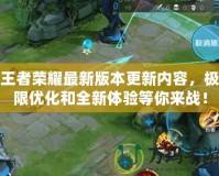 王者榮耀最新版本更新內(nèi)容，極限優(yōu)化和全新體驗(yàn)等你來(lái)戰(zhàn)！