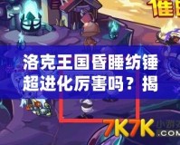 洛克王國昏睡紡錘超進化厲害嗎？揭秘這個強力寵物的真正實力！