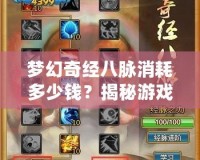夢(mèng)幻奇經(jīng)八脈消耗多少錢(qián)？揭秘游戲背后的真實(shí)花費(fèi)