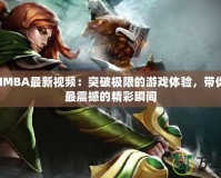 DotaIMBA最新視頻：突破極限的游戲體驗，帶你領(lǐng)略最震撼的精彩瞬間