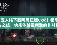 【第五人格下載網(wǎng)易正版小米】暢享驚悚逃生之旅，快來體驗最刺激的非對稱對抗！