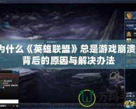 為什么《英雄聯(lián)盟》總是游戲崩潰？背后的原因與解決辦法