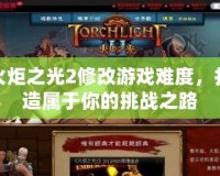 火炬之光2修改游戲難度，打造屬于你的挑戰(zhàn)之路