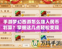 手游夢(mèng)幻西游怎么賺人民幣劃算？掌握這幾點(diǎn)輕松變現(xiàn)！