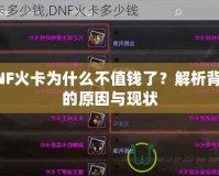 DNF火卡為什么不值錢了？解析背后的原因與現(xiàn)狀