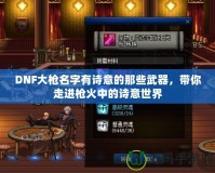 DNF大槍名字有詩意的那些武器，帶你走進槍火中的詩意世界
