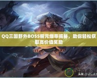 QQ三國野外BOSS精元爆率揭秘，助你輕松獲取高價值獎勵