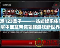 游戲123盒子——一站式娛樂體驗，掌中寶盒帶你領(lǐng)略游戲新世界