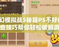 夢幻模擬戰(zhàn)5秘籍PS不好使？這些技巧幫你輕松破解游戲困境