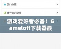 游戲愛(ài)好者必備！Gameloft下載器最新版，暢享極致手游體驗(yàn)