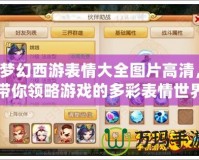 夢幻西游表情大全圖片高清，帶你領(lǐng)略游戲的多彩表情世界
