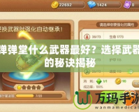 彈彈堂什么武器最好？選擇武器的秘訣揭秘