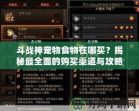 斗戰(zhàn)神寵物食物在哪買？揭秘最全面的購買渠道與攻略！
